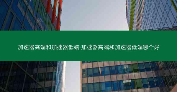 加速器高端和加速器低端-加速器高端和加速器低端哪个好