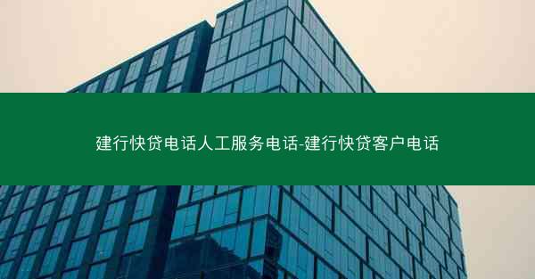建行快贷电话人工服务电话-建行快贷客户电话