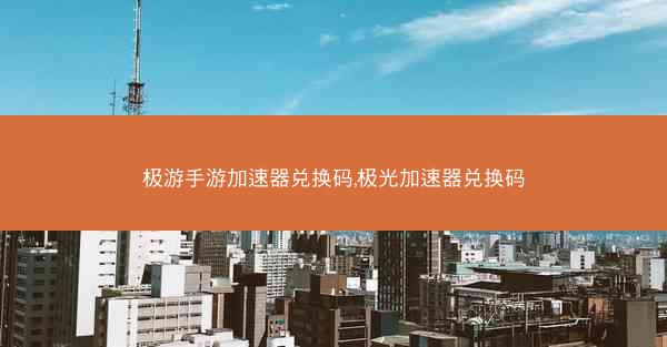 极游手游加速器兑换码,极光加速器兑换码
