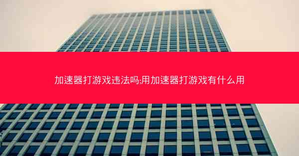 加速器打游戏违法吗;用加速器打游戏有什么用