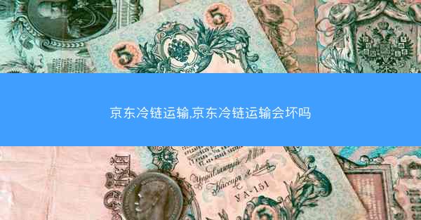 京东冷链运输,京东冷链运输会坏吗