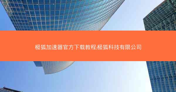 极狐加速器官方下载教程;极狐科技有限公司