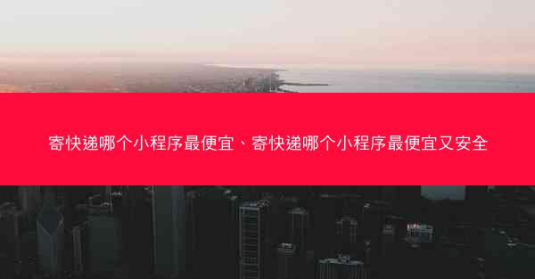 寄快递哪个小程序最便宜、寄快递哪个小程序最便宜又安全