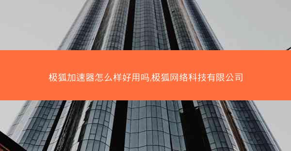 极狐加速器怎么样好用吗,极狐网络科技有限公司