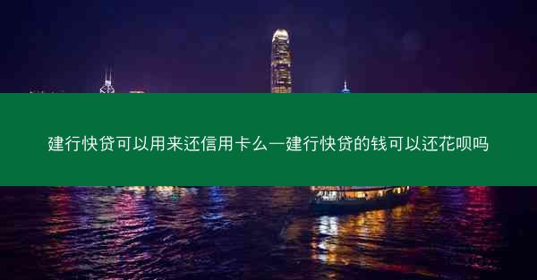 建行快贷可以用来还信用卡么—建行快贷的钱可以还花呗吗