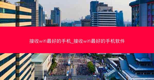接收wifi最好的手机_接收wifi最好的手机软件