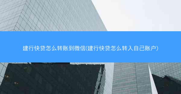 建行快贷怎么转账到微信(建行快贷怎么转入自己账户)