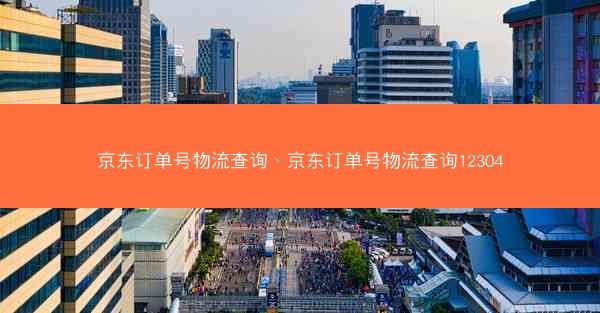 京东订单号物流查询、京东订单号物流查询12304