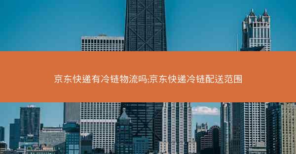 京东快递有冷链物流吗;京东快递冷链配送范围