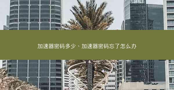 加速器密码多少、加速器密码忘了怎么办