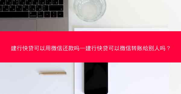 建行快贷可以用微信还款吗—建行快贷可以微信转账给别人吗?