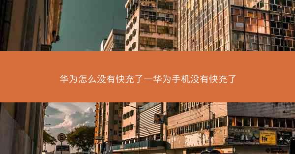 华为怎么没有快充了—华为手机没有快充了