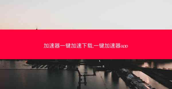 加速器一键加速下载,一键加速器app