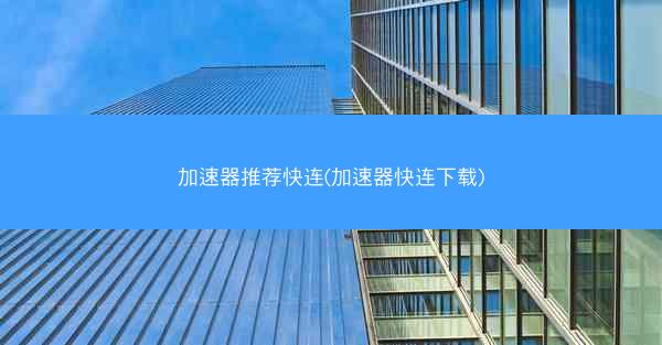 加速器推荐快连(加速器快连下载)