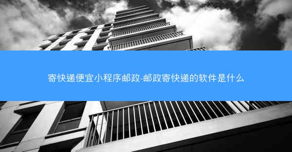寄快递便宜小程序邮政-邮政寄快递的软件是什么