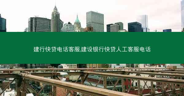 建行快贷电话客服,建设银行快贷人工客服电话
