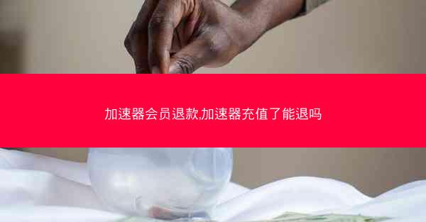加速器会员退款,加速器充值了能退吗