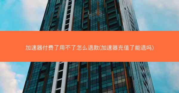 加速器付费了用不了怎么退款(加速器充值了能退吗)