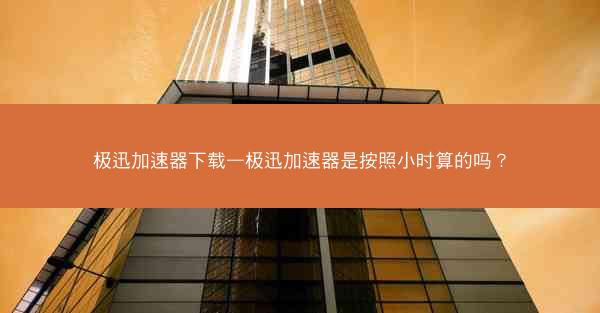 极迅加速器下载—极迅加速器是按照小时算的吗?