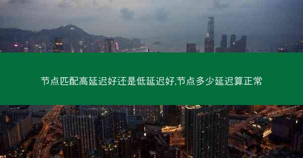 节点匹配高延迟好还是低延迟好,节点多少延迟算正常