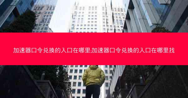 加速器口令兑换的入口在哪里;加速器口令兑换的入口在哪里找