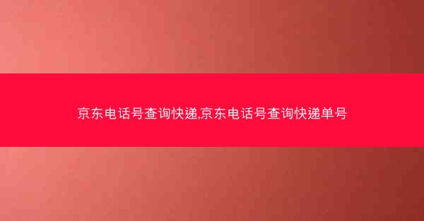 京东电话号查询快递,京东电话号查询快递单号