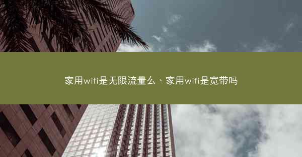 家用wifi是无限流量么、家用wifi是宽带吗