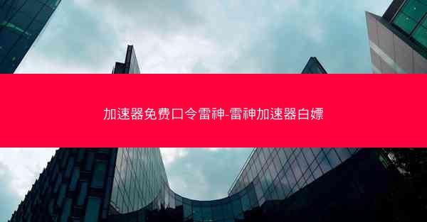 加速器免费口令雷神-雷神加速器白嫖