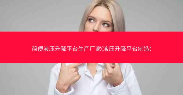 简便液压升降平台生产厂家(液压升降平台制造)