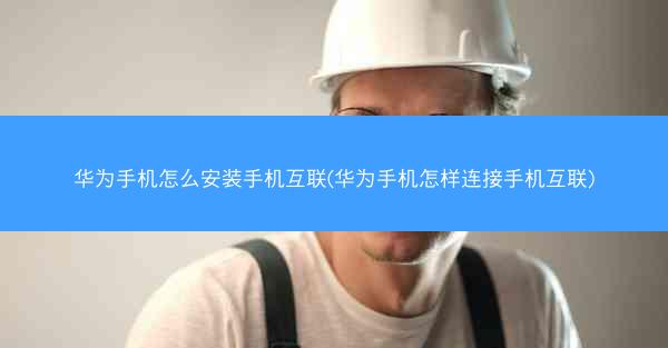 华为手机怎么安装手机互联(华为手机怎样连接手机互联)