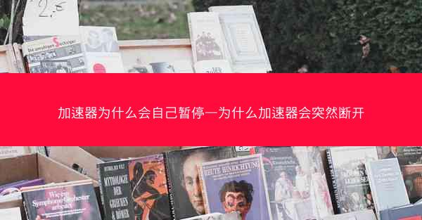 加速器为什么会自己暂停—为什么加速器会突然断开
