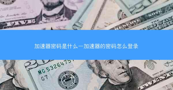 加速器密码是什么—加速器的密码怎么登录