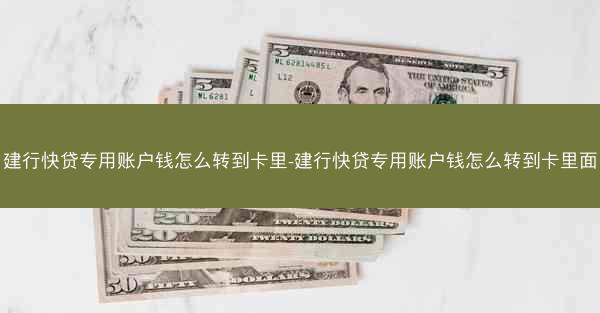 建行快贷专用账户钱怎么转到卡里-建行快贷专用账户钱怎么转到卡里面