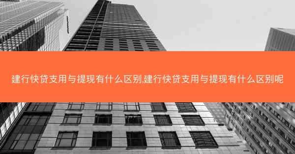 建行快贷支用与提现有什么区别,建行快贷支用与提现有什么区别呢