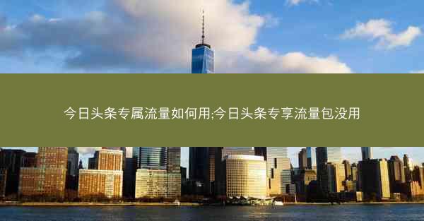 今日头条专属流量如何用;今日头条专享流量包没用