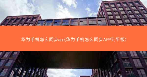 华为手机怎么同步app(华为手机怎么同步APP到平板)