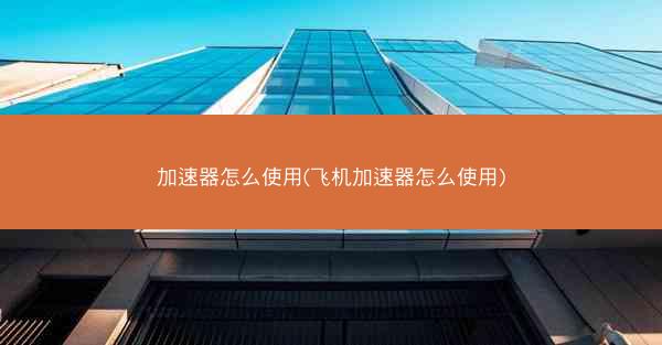 加速器怎么使用(飞机加速器怎么使用)