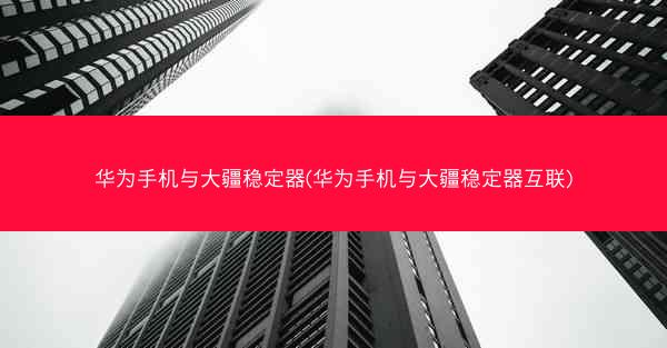 华为手机与大疆稳定器(华为手机与大疆稳定器互联)