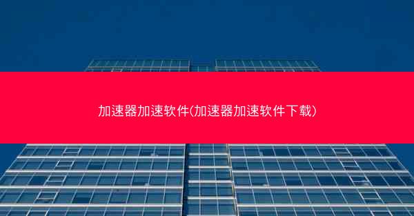 加速器加速软件(加速器加速软件下载)