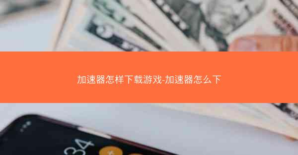 加速器怎样下载游戏-加速器怎么下
