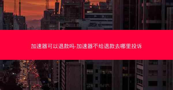 加速器可以退款吗-加速器不给退款去哪里投诉