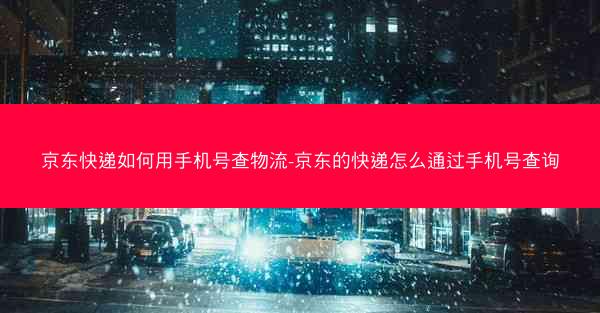 京东快递如何用手机号查物流-京东的快递怎么通过手机号查询