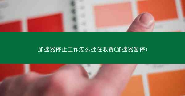 加速器停止工作怎么还在收费(加速器暂停)