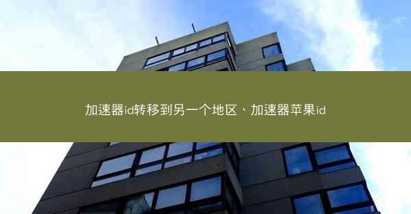 加速器id转移到另一个地区、加速器苹果id