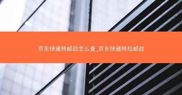 京东快递转邮政怎么查_京东快递转给邮政
