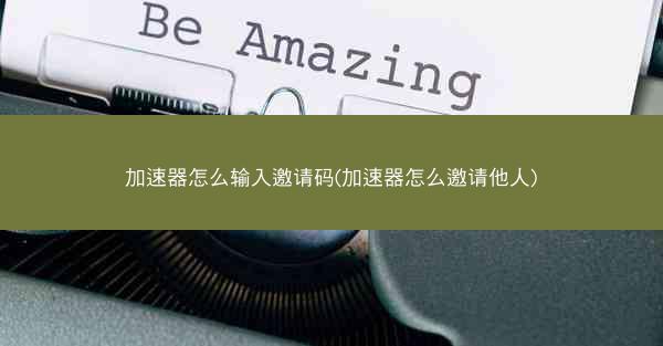 加速器怎么输入邀请码(加速器怎么邀请他人)