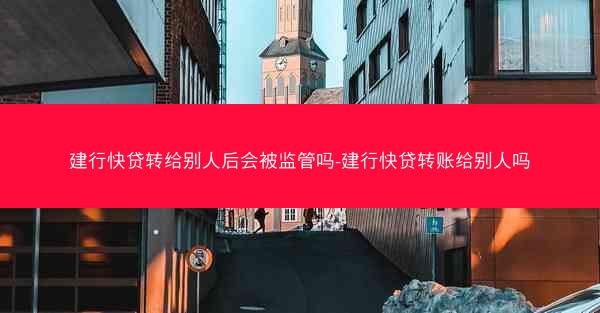 建行快贷转给别人后会被监管吗-建行快贷转账给别人吗