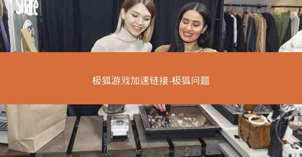 极狐游戏加速链接-极狐问题