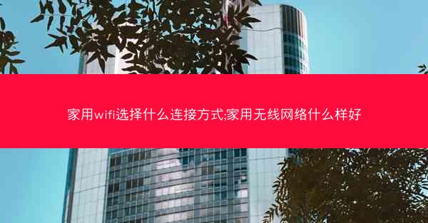 家用wifi选择什么连接方式;家用无线网络什么样好