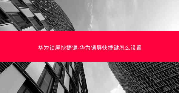 华为锁屏快捷键-华为锁屏快捷键怎么设置